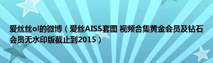 爱丝丝ol的微博（爱丝AISS套图 视频合集黄金会员及钻石会员无水印版截止到2015）