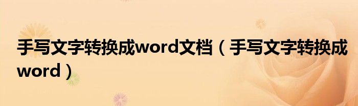 手写文字转换成word文档（手写文字转换成word）