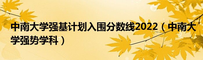 中南大学强基计划入围分数线2022（中南大学强势学科）