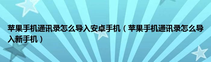 苹果手机通讯录怎么导入安卓手机（苹果手机通讯录怎么导入新手机）