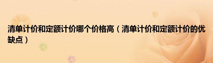 清单计价和定额计价哪个价格高（清单计价和定额计价的优缺点）