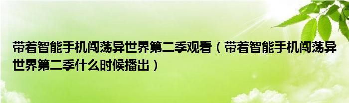 带着智能手机闯荡异世界第二季观看（带着智能手机闯荡异世界第二季什么时候播出）