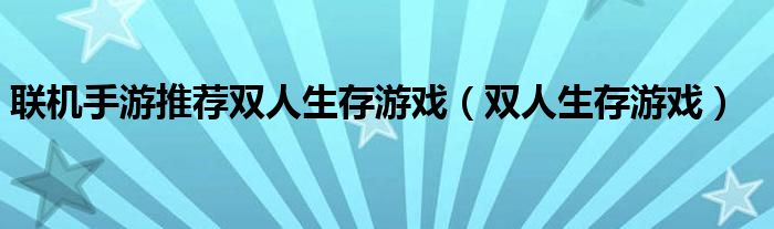 联机手游推荐双人生存游戏（双人生存游戏）