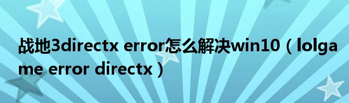 战地3directx error怎么解决win10（lolgame error directx）