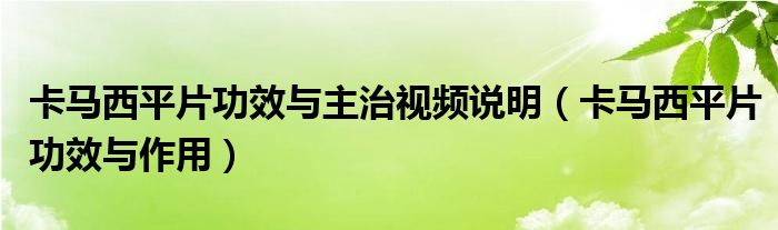 卡马西平片功效与主治视频说明（卡马西平片功效与作用）