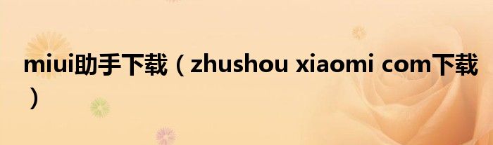 miui助手下载（zhushou xiaomi com下载）