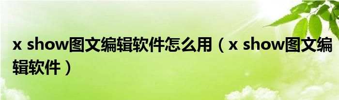 x show图文编辑软件怎么用（x show图文编辑软件）