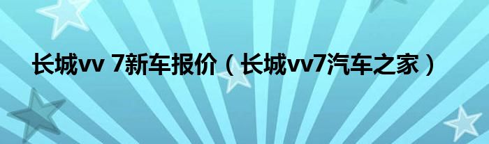 长城vv 7新车报价（长城vv7汽车之家）