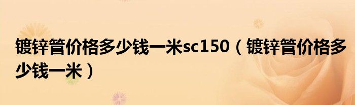 镀锌管价格多少钱一米sc150（镀锌管价格多少钱一米）