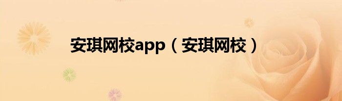 安琪网校app（安琪网校）