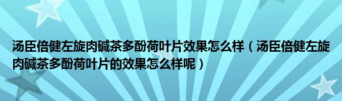 汤臣倍健左旋肉碱茶多酚荷叶片效果怎么样（汤臣倍健左旋肉碱茶多酚荷叶片的效果怎么样呢）