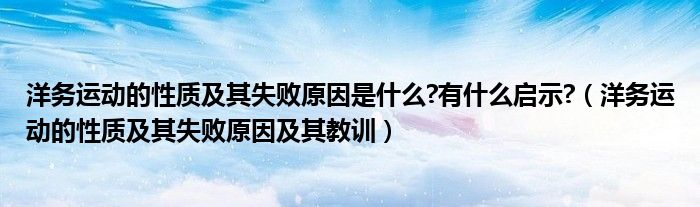 洋务运动的性质及其失败原因是什么?有什么启示?（洋务运动的性质及其失败原因及其教训）