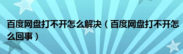 百度网盘打不开怎么解决（百度网盘打不开怎么回事）