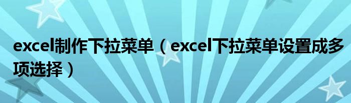 excel制作下拉菜单（excel下拉菜单设置成多项选择）