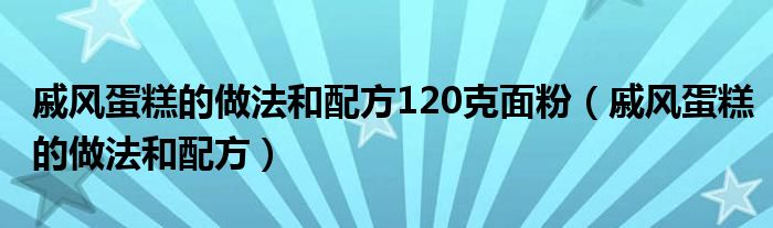 戚风蛋糕的做法和配方120克面粉（戚风蛋糕的做法和配方）