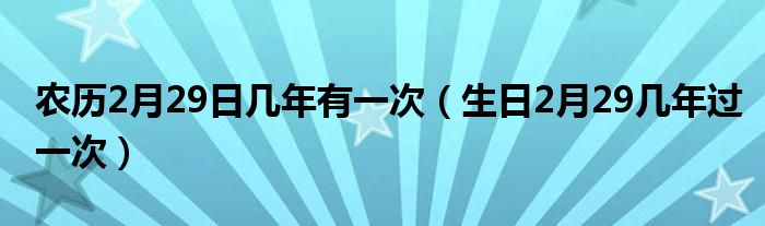 农历2月29日几年有一次（生日2月29几年过一次）