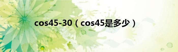 cos45-30（cos45是多少）