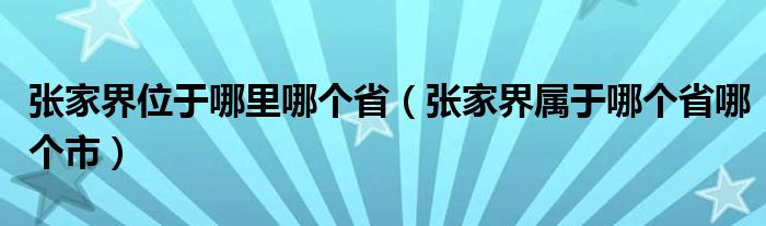 张家界位于哪里哪个省（张家界属于哪个省哪个市）