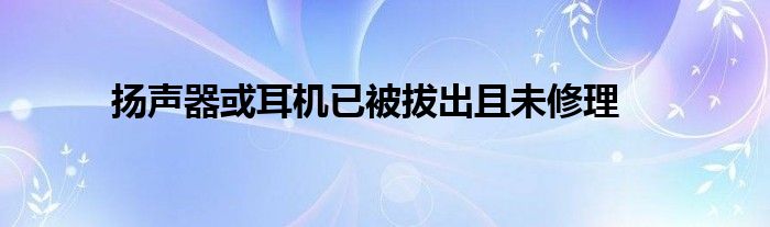 扬声器或耳机已被拔出且未修理