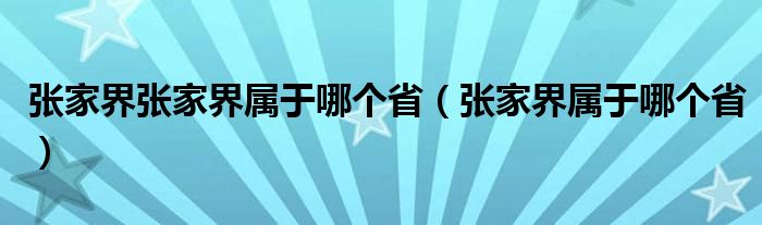 张家界张家界属于哪个省（张家界属于哪个省）