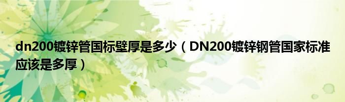 dn200镀锌管国标壁厚是多少（DN200镀锌钢管国家标准应该是多厚）