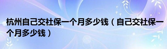 杭州自己交社保一个月多少钱（自己交社保一个月多少钱）