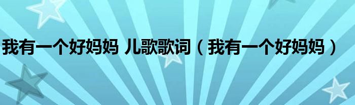 我有一个好妈妈 儿歌歌词（我有一个好妈妈）