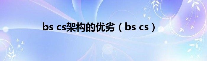 bs cs架构的优劣（bs cs）