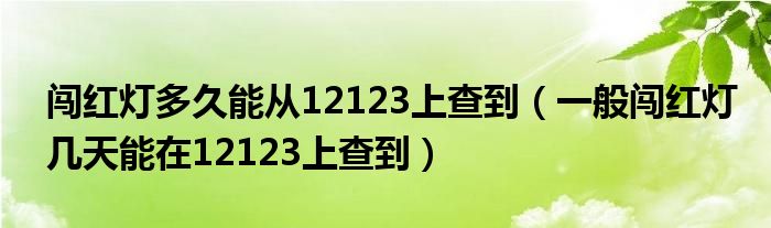 闯红灯多久能从12123上查到（一般闯红灯几天能在12123上查到）