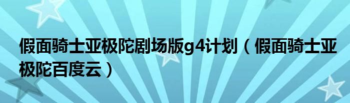 假面骑士亚极陀剧场版g4计划（假面骑士亚极陀百度云）