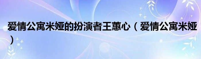 爱情公寓米娅的扮演者王蕙心（爱情公寓米娅）