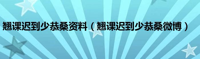 翘课迟到少恭桑资料（翘课迟到少恭桑微博）