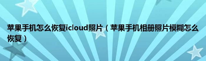 苹果手机怎么恢复icloud照片（苹果手机相册照片模糊怎么恢复）