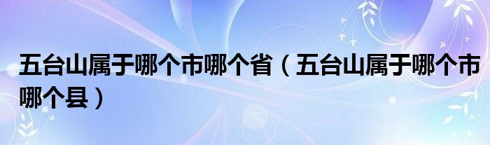 五台山属于哪个市哪个省（五台山属于哪个市哪个县）