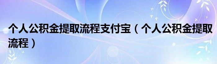 个人公积金提取流程支付宝（个人公积金提取流程）