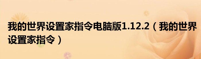 我的世界设置家指令电脑版1.12.2（我的世界设置家指令）