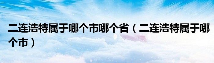 二连浩特属于哪个市哪个省（二连浩特属于哪个市）