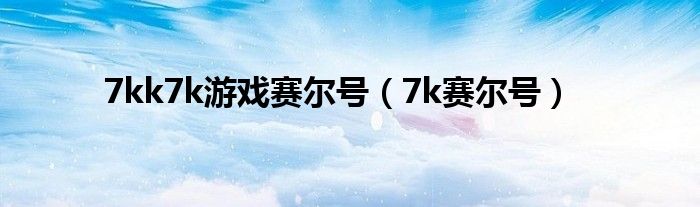 7kk7k游戏赛尔号（7k赛尔号）