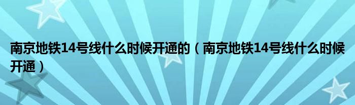 南京地铁14号线什么时候开通的（南京地铁14号线什么时候开通）