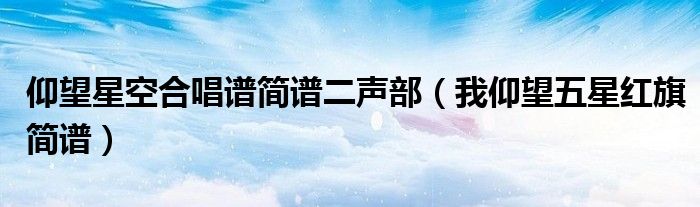 仰望星空合唱谱简谱二声部（我仰望五星红旗简谱）