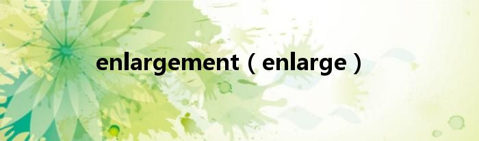 enlargement（enlarge）