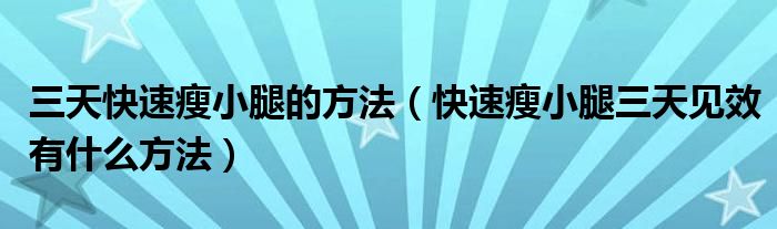 三天快速瘦小腿的方法（快速瘦小腿三天见效有什么方法）