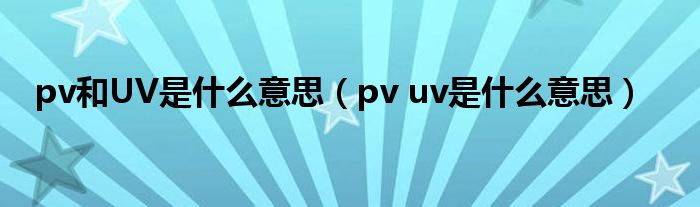 pv和UV是什么意思（pv uv是什么意思）