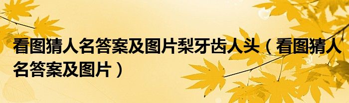 看图猜人名答案及图片梨牙齿人头（看图猜人名答案及图片）