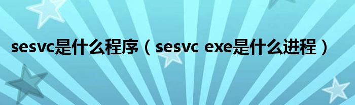 sesvc是什么程序（sesvc exe是什么进程）