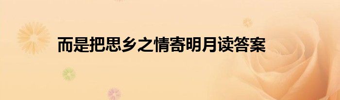 而是把思乡之情寄明月读答案