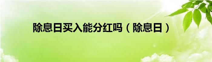 除息日买入能分红吗（除息日）