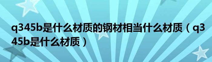 q345b是什么材质的钢材相当什么材质（q345b是什么材质）