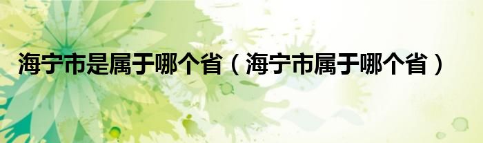 海宁市是属于哪个省（海宁市属于哪个省）