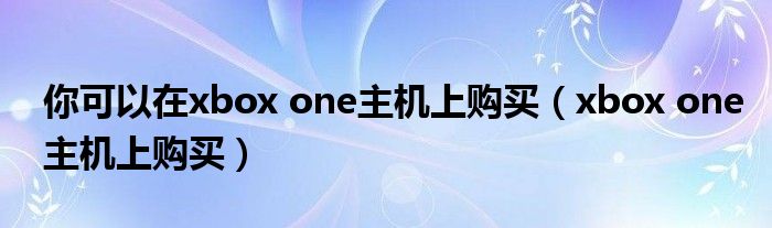 你可以在xbox one主机上购买（xbox one主机上购买）